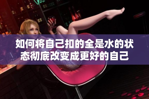 如何将自己扣的全是水的状态彻底改变成更好的自己