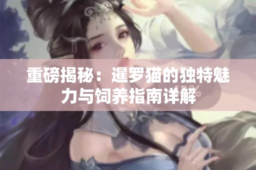 重磅揭秘：暹罗猫的独特魅力与饲养指南详解