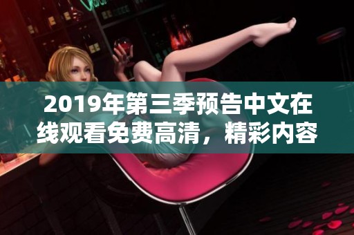 2019年第三季预告中文在线观看免费高清，精彩内容不容错过，敬请期待！