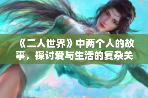 《二人世界》中两个人的故事，探讨爱与生活的复杂关系