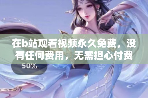 在b站观看视频永久免费，没有任何费用，无需担心付费的问题