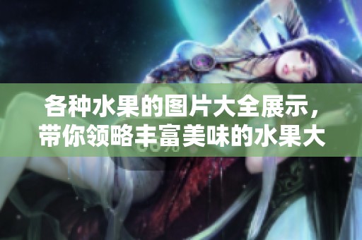 各种水果的图片大全展示，带你领略丰富美味的水果大图