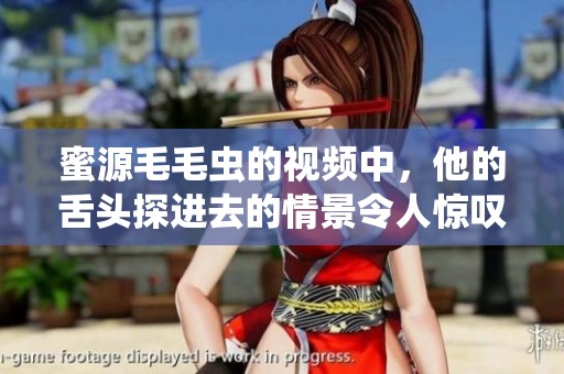 蜜源毛毛虫的视频中，他的舌头探进去的情景令人惊叹