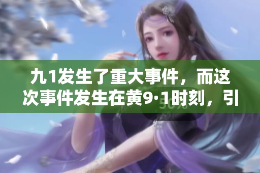 九1发生了重大事件，而这次事件发生在黄9·1时刻，引发广泛关注。