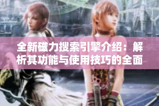 全新磁力搜索引擎介绍：解析其功能与使用技巧的全面指南
