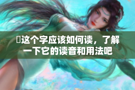 靐这个字应该如何读，了解一下它的读音和用法吧