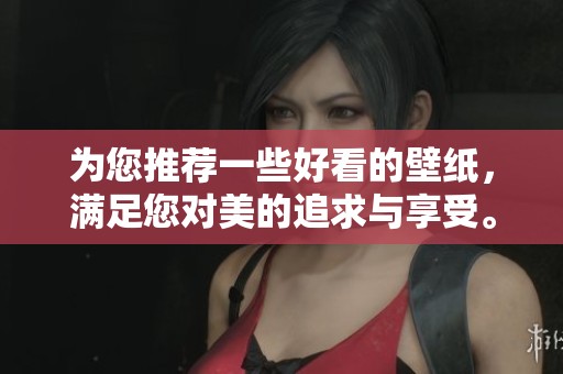 为您推荐一些好看的壁纸，满足您对美的追求与享受。