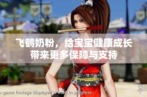 飞鹤奶粉，给宝宝健康成长带来更多保障与支持