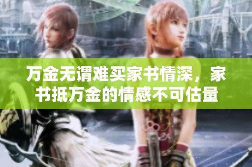 万金无谓难买家书情深，家书抵万金的情感不可估量