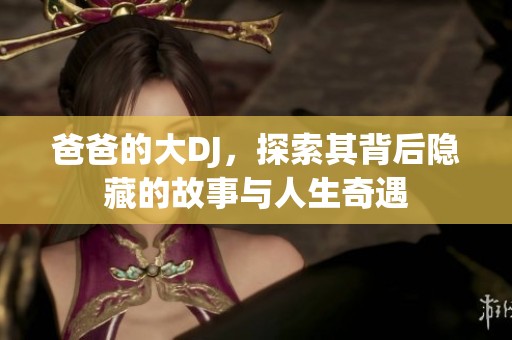 爸爸的大DJ，探索其背后隐藏的故事与人生奇遇