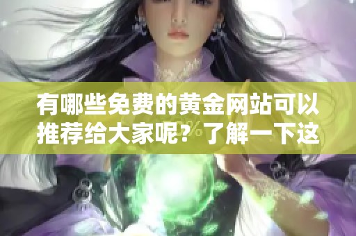 有哪些免费的黄金网站可以推荐给大家呢？了解一下这些网站的特点吧！