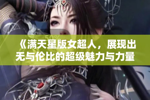 《满天星版女超人，展现出无与伦比的超级魅力与力量》
