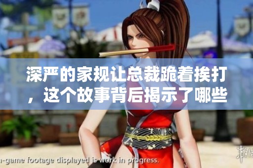 深严的家规让总裁跪着挨打，这个故事背后揭示了哪些秘密？