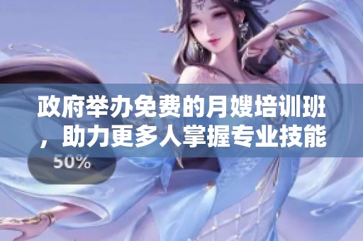 政府举办免费的月嫂培训班，助力更多人掌握专业技能与就业机会