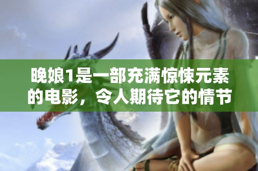 晚娘1是一部充满惊悚元素的电影，令人期待它的情节发展。