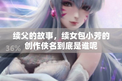 续父的故事，续女包小芳的创作佚名到底是谁呢