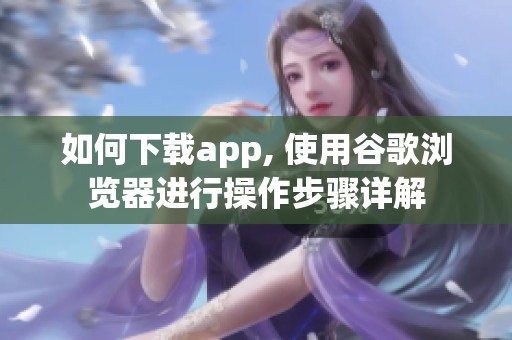 如何下载app, 使用谷歌浏览器进行操作步骤详解