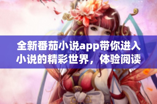 全新番茄小说app带你进入小说的精彩世界，体验阅读的乐趣与畅快。