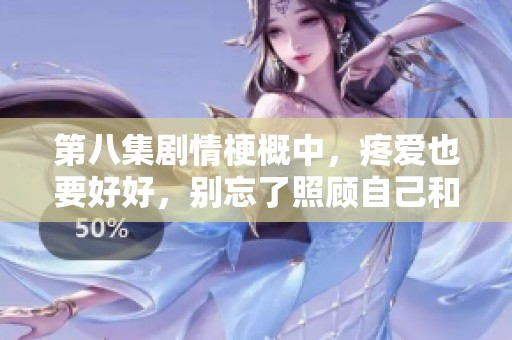 第八集剧情梗概中，疼爱也要好好，别忘了照顾自己和他人的心情