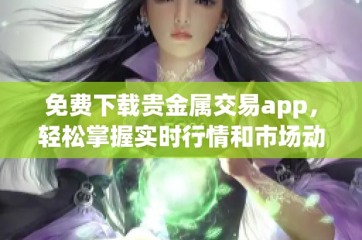 免费下载贵金属交易app，轻松掌握实时行情和市场动态！