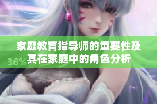 家庭教育指导师的重要性及其在家庭中的角色分析