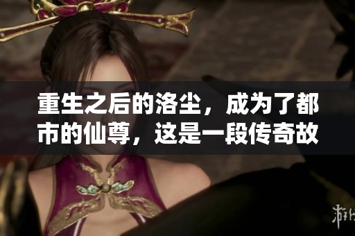 重生之后的洛尘，成为了都市的仙尊，这是一段传奇故事