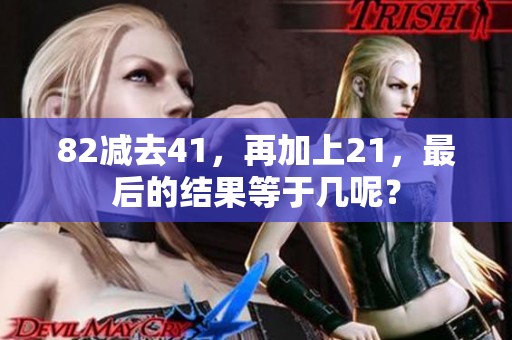 82减去41，再加上21，最后的结果等于几呢？